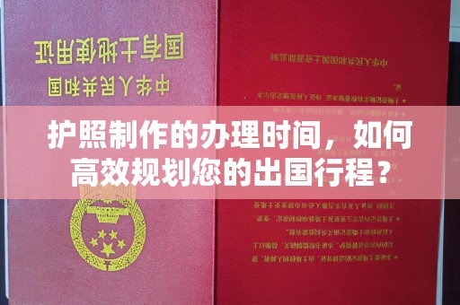 锦江护照制作的办理时间，如何高效规划您的出国行程？